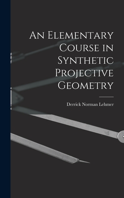 An Elementary Course in Synthetic Projective Geometry - Lehmer, Derrick Norman