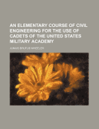 An Elementary Course of Civil Engineering for the Use of Cadets of the United States Military Academy