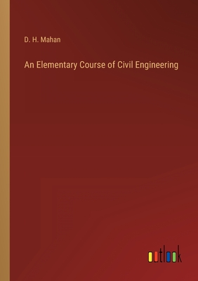 An Elementary Course of Civil Engineering - Mahan, D H