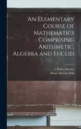 An Elementary Course of Mathematics Comprising Arithmetic, Algebra and Euclid