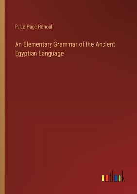 An Elementary Grammar of the Ancient Egyptian Language - Renouf, P Le Page