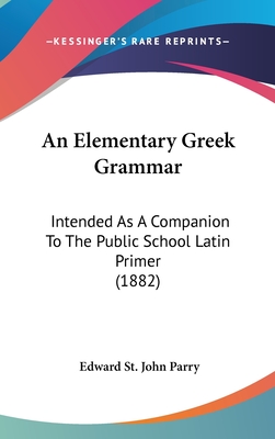 An Elementary Greek Grammar: Intended As A Companion To The Public School Latin Primer (1882) - Parry, Edward St John