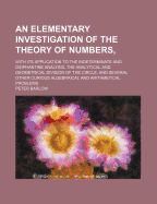 An Elementary Investigation of the Theory of Numbers: With Its Application to the Indeterminate and Diophantine Analysis, the Analytical and Geometrical Division of the Circle, and Several Other Curious Algebraical and Arithmetical Problems