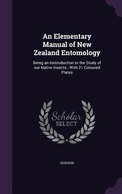 An Elementary Manual of New Zealand Entomology: Being an Instroduction to the Study of our Native Insects; With 21 Coloured Plates - Hudson, G, and Ncrs, Metcalf Collection, and Ncrs, Tippmann Collection