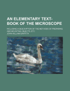 An Elementary Text-Book of the Microscope: Including a Description of the Methods of Preparing and Mounting Objects, Etc