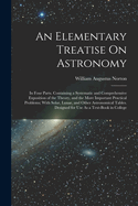 An Elementary Treatise On Astronomy: In Four Parts. Containing a Systematic and Comprehensive Exposition of the Theory, and the More Important Practical Problems; With Solar, Lunar, and Other Astronomical Tables. Designed for Use As a Text-Book in College