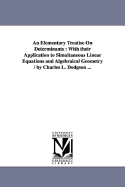 An Elementary Treatise On Determinants: With their Application to Simultaneous Linear Equations and Algebraical Geometry / by Charles L. Dodgson ... - Carroll, Lewis