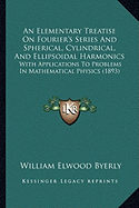 An Elementary Treatise On Fourier's Series And Spherical, Cylindrical, And Ellipsoidal Harmonics: With Applications To Problems In Mathematical Physics (1893) - Byerly, William Elwood