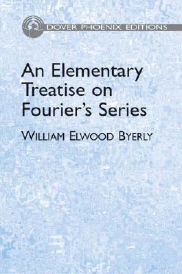 An Elementary Treatise on Fourier's Series: And Spherical, Cylindrical, and Ellipsoidal Harmonics, with Applications to Problems in Mathematical Physics - Byerly, William Elwood