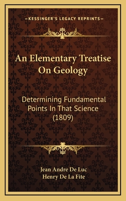 An Elementary Treatise on Geology: Determining Fundamental Points in That Science (1809) - De Luc, Jean Andre, and De La Fite, Henry (Translated by)