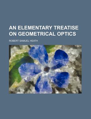 An Elementary Treatise on Geometrical Optics - Heath, Robert Samuel