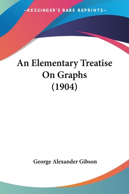 An Elementary Treatise On Graphs (1904) - Gibson, George Alexander