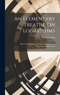 An Elementary Treatise On Logarithms: With Tables of the Logarithms of Numbers and Trigonometrical Functions