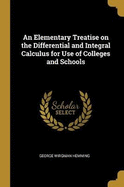 An Elementary Treatise on the Differential and Integral Calculus for Use of Colleges and Schools