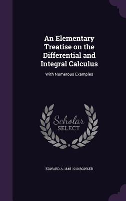 An Elementary Treatise on the Differential and Integral Calculus: With Numerous Examples - Bowser, Edward A 1845-1910