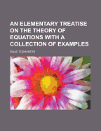 An Elementary Treatise on the Theory of Equations with a Collection of Examples