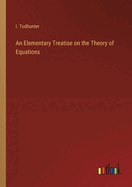 An Elementary Treatise on the Theory of Equations