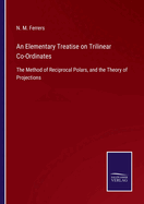 An Elementary Treatise on Trilinear Co-Ordinates: The Method of Reciprocal Polars, and the Theory of Projections