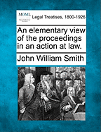 An Elementary View of the Proceedings in an Action at Law.