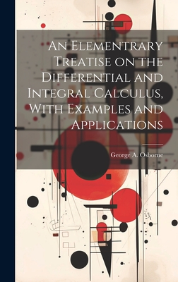 An Elementrary Treatise on the Differential and Integral Calculus, With Examples and Applications - Osborne, George a (George Abbott) 1 (Creator)