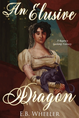 An Elusive Dragon: A Regency Gaslamp Fantasy - Wheeler, E B
