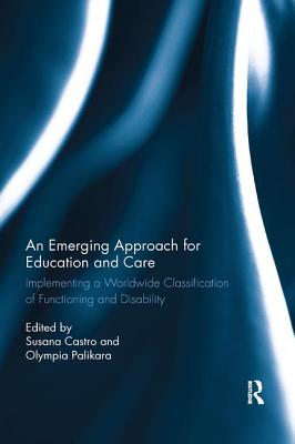 An Emerging Approach for Education and Care: Implementing a Worldwide Classification of Functioning and Disability - Castro, Susana (Editor), and Palikara, Olympia (Editor)