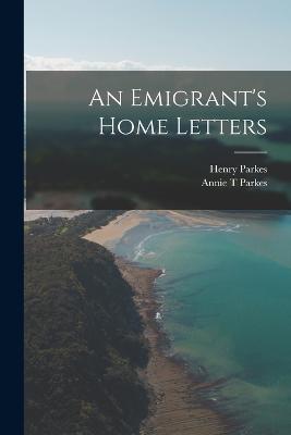 An Emigrant's Home Letters - Parkes, Henry, and Parkes, Annie T