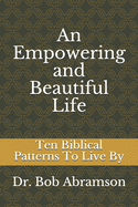 An Empowering and Beautiful Life: Ten Biblical Patterns To Live By