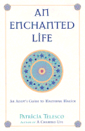 An Enchanted Life: An Adept's Guide to Masterful Magick