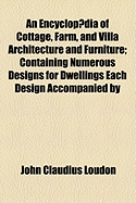 An Encyclopaedia of Cottage, Farm, and Villa Architecture and Furniture; Containing Numerous Designs for Dwellings ... Each Design Accompanied by Ana