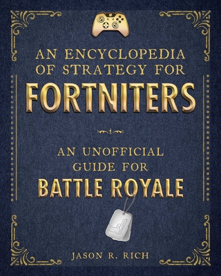 An Encyclopedia of Strategy for Fortniters: An Unofficial Guide for Battle Royale - Rich, Jason R.