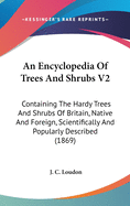 An Encyclopedia Of Trees And Shrubs V2: Containing The Hardy Trees And Shrubs Of Britain, Native And Foreign, Scientifically And Popularly Described (1869)