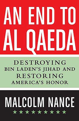 An End to Al-Qaeda: Destroying bin Laden's Jihad and Restoring America's Honor - Nance, Malcolm W