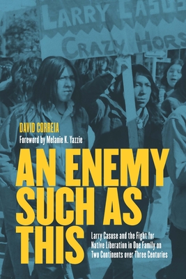 An Enemy Such as This: Larry Casuse and the Fight for Native Liberation in One Family on Two Continents Over Three Centuries - Correia, David, and Yazzie, Melanie K (Foreword by)