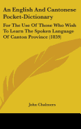 An English And Cantonese Pocket-Dictionary: For The Use Of Those Who Wish To Learn The Spoken Language Of Canton Province (1859)