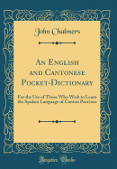 An English and Cantonese Pocket-Dictionary: For the Use of Those Who Wish to Learn the Spoken Language of Canton Province (Classic Reprint)
