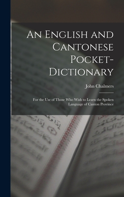 An English and Cantonese Pocket-Dictionary: For the Use of Those Who Wish to Learn the Spoken Language of Canton Province - Chalmers, John