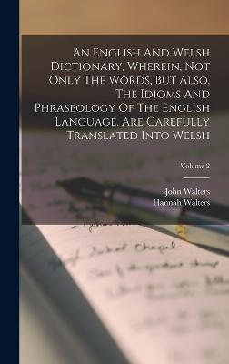 An English And Welsh Dictionary, Wherein, Not Only The Words, But Also, The Idioms And Phraseology Of The English Language, Are Carefully Translated Into Welsh; Volume 2 - Walters, John, and Walters, Hannah