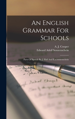 An English Grammar For Schools: Parts Of Speech By J. Hall And E.a.sonnenschein - Sonnenschein, Edward Adolf, and A J Cooper (Miss ) (Creator)