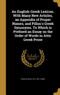 An English-Greek Lexicon. with Many New Articles, an Appendix of Proper Names, and Pillon's Greek Synonyms. to Which Is Prefixed an Essay on the Order of Words in Attic Greek Prose