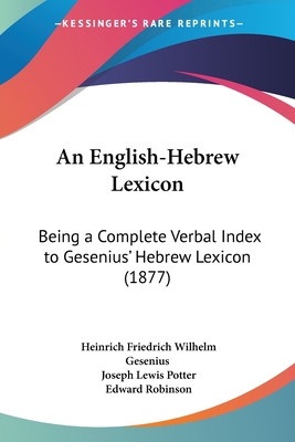 An English-Hebrew Lexicon: Being a Complete Verbal Index to Gesenius' Hebrew Lexicon (1877) - Gesenius, Heinrich Friedrich Wilhelm, and Potter, Joseph Lewis (Editor), and Robinson, Edward (Translated by)