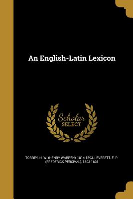 An English-Latin Lexicon - Torrey, H W (Henry Warren) 1814-1893 (Creator), and Leverett, F P (Frederick Percival) 18 (Creator)