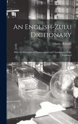 An English-Zulu Dictionary; With the Principles of Pronunciation and Classification Fully Explained - Roberts, Charles 1836-1901