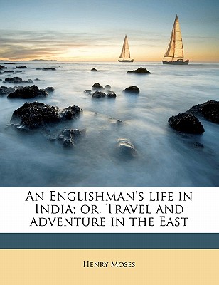 An Englishman's Life in India; Or, Travel and Adventure in the East - Moses, Henry