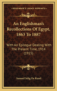 An Englishman's Recollections of Egypt, 1863 to 1887: With an Epilogue Dealing with the Present Time, 1914 (1915)