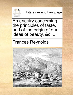 An Enquiry Concerning the Principles of Taste, and of the Origin of Our Ideas of Beauty, &c. ... - Reynolds, Frances, BSC, PhD