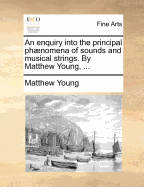 An Enquiry Into the Principal Phnomena of Sounds and Musical Strings. by Matthew Young,