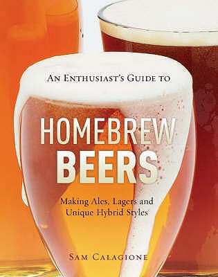 An Enthusiast's Guide to Homebrew Beers: Making Ales, Lagers and Unique Hybrid Styles - Calagione, Sam