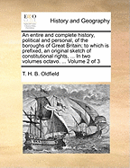 An Entire and Complete History, Political and Personal, of the Boroughs of Great Britain;: To Which Is Prefixed, an Original Sketch of Constitutional Rights, from the Earliest Period Until the Present Time ... in Two Volumes Octavo