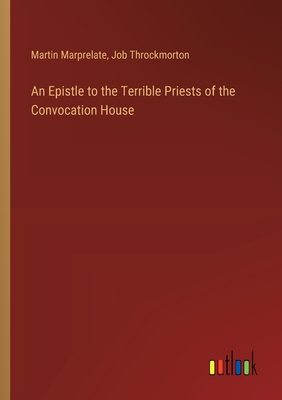 An Epistle to the Terrible Priests of the Convocation House - Marprelate, Martin, and Throckmorton, Job